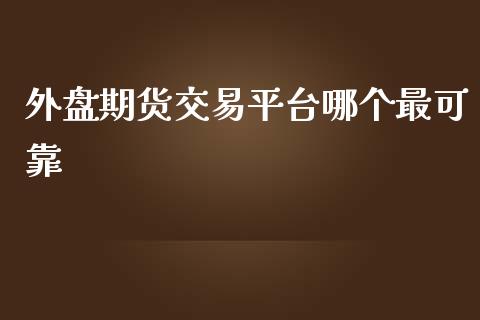 外盘期货交易平台哪个最可靠_https://www.cqckcrrc.com_道指直播_第1张