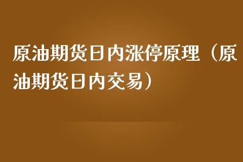 原油期货日内涨停原理(原油期货日内交易)_财经要闻_第1张_期货投资网 原油期货日内涨停原理(原油期货日内交易)_https://www.cqckcrrc.com_财经要闻_第1张
