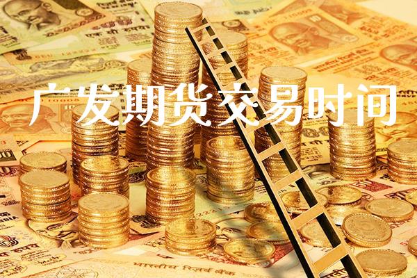广发期货交易时间_https://www.cqckcrrc.com_道指直播_第1张