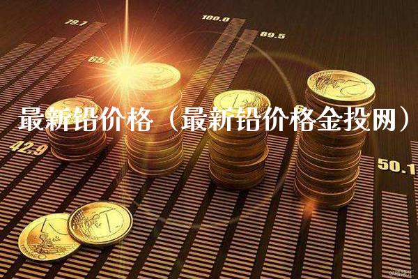 最新铅价格(最新铅价格金投网)_原油期货_第1张_期货投资网 最新铅价格(最新铅价格金投网)_https://www.cqckcrrc.com_原油期货_第1张