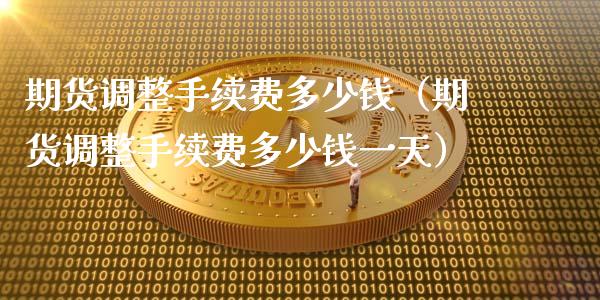期货调整手续费多少钱（期货调整手续费多少钱一天）_https://www.cqckcrrc.com_恒生指数_第1张