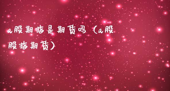 a股期指是期货吗（a股 股指期货）_https://www.cqckcrrc.com_黄金期货_第1张