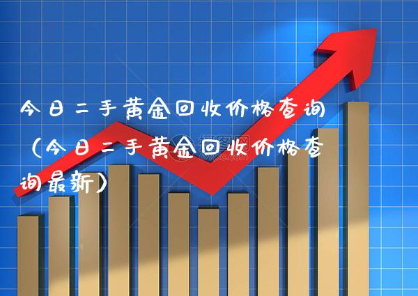 今日二手黄金回收价格查询（今日二手黄金回收价格查询最新）_https://www.cqckcrrc.com_纳指直播_第1张