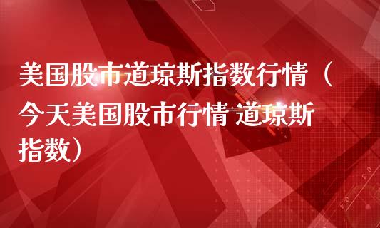 美国股市道琼斯指数行情(今天美国股市行情 道琼斯指数)_原油期货_第1张_期货投资网 美国股市道琼斯指数行情(今天美国股市行情 道琼斯指数)_https://www.cqckcrrc.com_原油期货_第1张