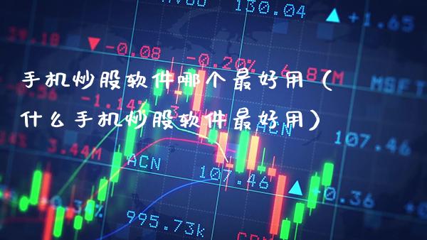 手机炒股软件哪个最好用（什么手机炒股软件最好用）_https://www.cqckcrrc.com_纳指直播_第1张