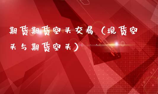 期货期货空头交易(现货空头与期货空头)_财经要闻_第1张_期货投资网 期货期货空头交易(现货空头与期货空头)_https://www.cqckcrrc.com_财经要闻_第1张