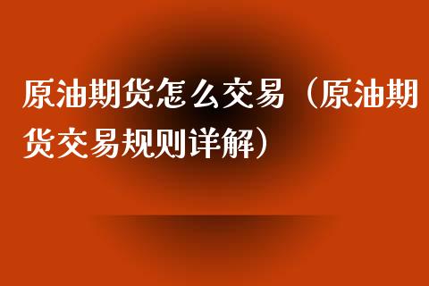 原油期货怎么交易（原油期货交易规则详解）_https://www.cqckcrrc.com_国际期货_第1张