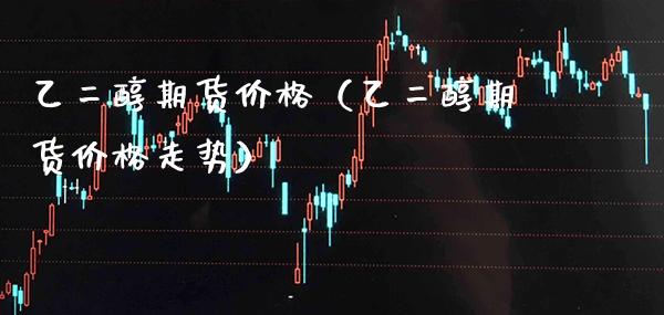 乙二醇期货价格(乙二醇期货价格走势)_恒生指数_第1张_期货投资网 乙二醇期货价格(乙二醇期货价格走势)_https://www.cqckcrrc.com_恒生指数_第1张