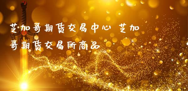 芝加哥期货交易中心 芝加哥期货交易所商品_https://www.cqckcrrc.com_纳指直播_第1张