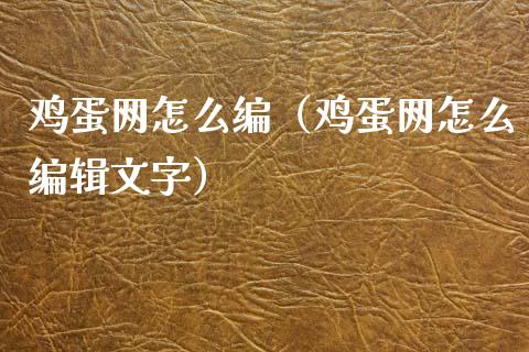 鸡蛋网怎么编(鸡蛋网怎么编辑文字)_原油期货_第1张_期货投资网 鸡蛋网怎么编(鸡蛋网怎么编辑文字)_https://www.cqckcrrc.com_原油期货_第1张