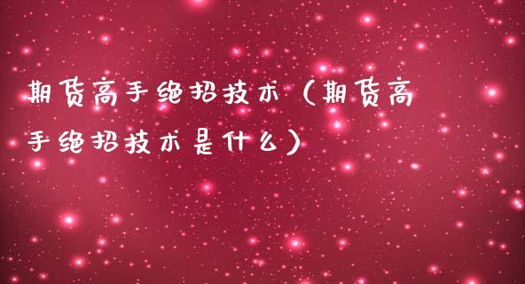 期货高手绝招技术（期货高手绝招技术是什么）_https://www.cqckcrrc.com_国际期货_第1张