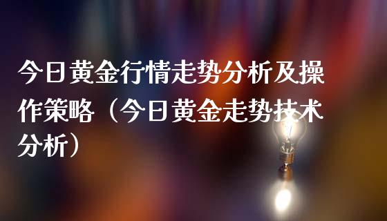 今日黄金行情走势分析及操作策略（今日黄金走势技术分析）_https://www.cqckcrrc.com_黄金期货_第1张