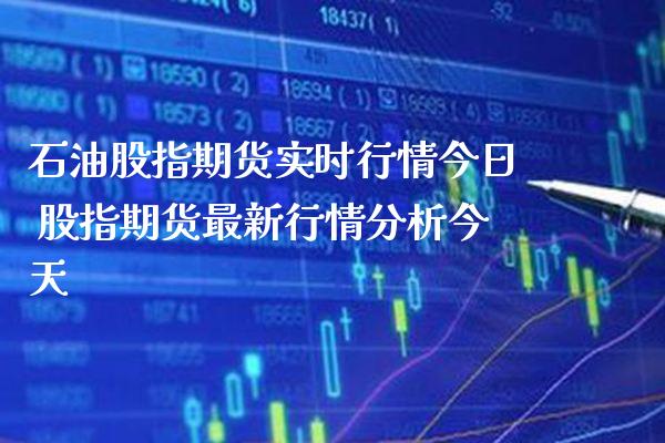 石油股指期货实时行情今日 股指期货最新行情分析今天_https://www.cqckcrrc.com_原油期货_第1张