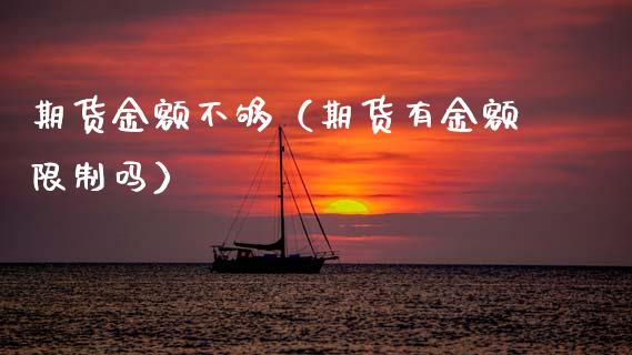 期货金额不够（期货有金额**吗）_https://www.cqckcrrc.com_期货开户_第1张