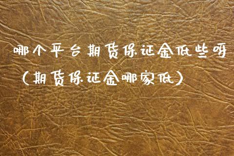 哪个平台期货保证金低些呀(期货保证金哪家低)_期货交易所_第1张_期货投资网 哪个平台期货保证金低些呀(期货保证金哪家低)_https://www.cqckcrrc.com_期货交易所_第1张