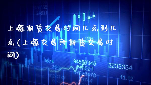 上海期货交易时间几点到几点(上海交易所期货交易时间)_https://www.cqckcrrc.com_原油期货_第1张