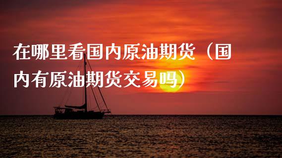 在哪里看国内原油期货(国内有原油期货交易吗)_期货开户_第1张_期货投资网 在哪里看国内原油期货(国内有原油期货交易吗)_https://www.cqckcrrc.com_期货开户_第1张