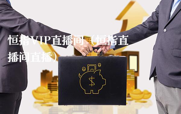 恒指VIP直播间（恒指直播间直播）_https://www.cqckcrrc.com_恒生指数_第1张