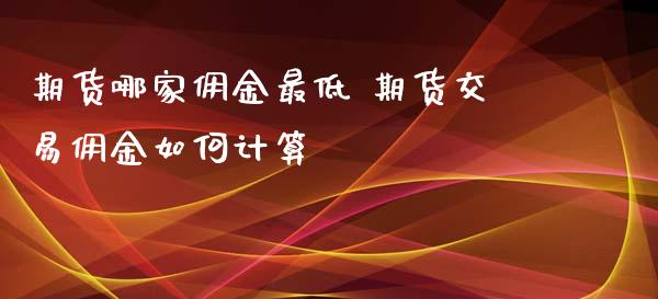 期货哪家佣金最低 期货交易佣金如何计算_恒生指数_第1张_期货投资网 期货哪家佣金最低 期货交易佣金如何计算_https://www.cqckcrrc.com_恒生指数_第1张