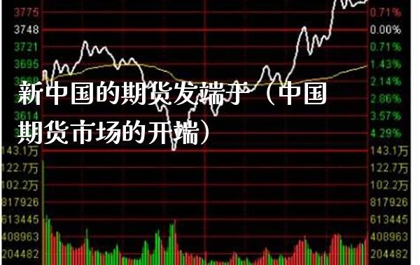 新中国的期货发端于（中国期货市场的开端）_https://www.cqckcrrc.com_道指直播_第1张