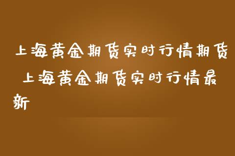 上海黄金期货实时行情期货 上海黄金期货实时行情最新_https://www.cqckcrrc.com_黄金期货_第1张