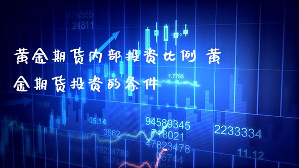黄金期货内部投资比例 黄金期货投资的条件_https://www.cqckcrrc.com_黄金期货_第1张