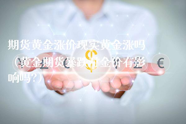 期货黄金涨价现实黄金涨吗（黄金期货暴跌对金价有影响吗?）_https://www.cqckcrrc.com_理财品种_第1张