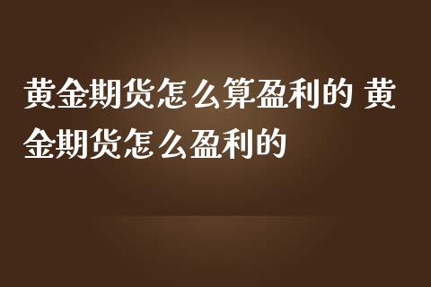 黄金期货怎么算盈利的 黄金期货怎么盈利的_https://www.cqckcrrc.com_黄金期货_第1张