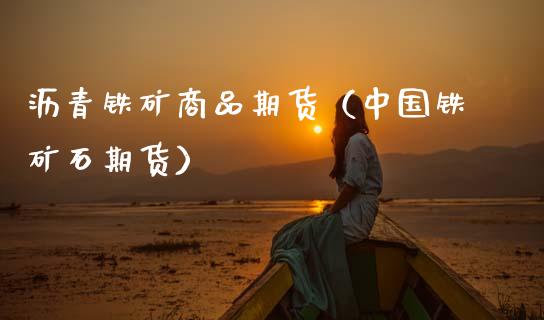 沥青铁矿商品期货(中国铁矿石期货)_期货直播_第1张_期货投资网 沥青铁矿商品期货(中国铁矿石期货)_https://www.cqckcrrc.com_期货直播_第1张