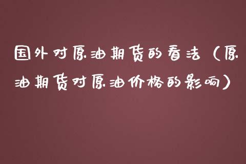 国外对原油期货的看法(原油期货对原油价格的影响)_理财品种_第1张_期货投资网 国外对原油期货的看法(原油期货对原油价格的影响)_https://www.cqckcrrc.com_理财品种_第1张