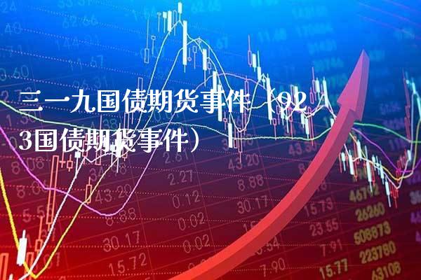 三一九国债期货事件(923国债期货事件)_理财百科_第1张_期货投资网 三一九国债期货事件(923国债期货事件)_https://www.cqckcrrc.com_理财百科_第1张