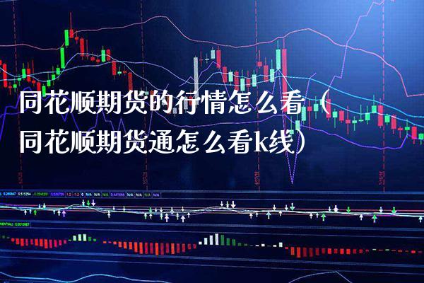 同花顺期货的行情怎么看（同花顺期货通怎么看k线）_https://www.cqckcrrc.com_国际期货_第1张