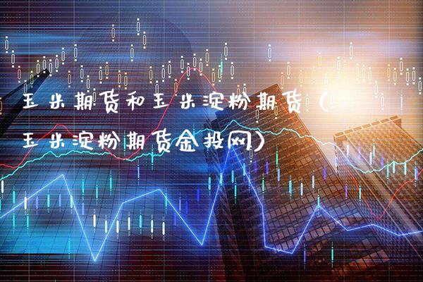 玉米期货和玉米淀粉期货(玉米淀粉期货金投网)_黄金期货_第1张_期货投资网 玉米期货和玉米淀粉期货(玉米淀粉期货金投网)_https://www.cqckcrrc.com_黄金期货_第1张