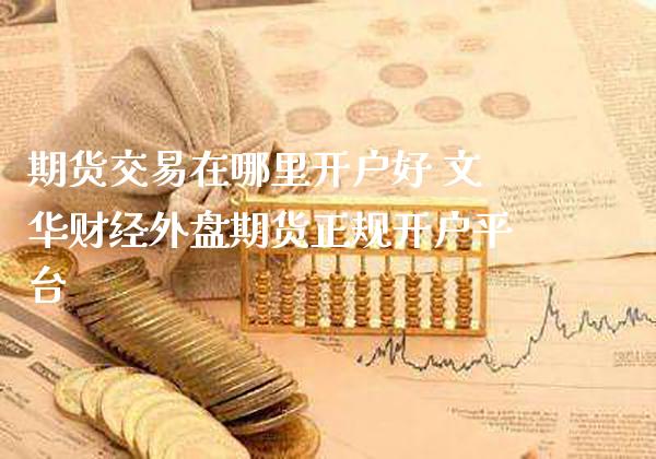 期货交易在哪里开户好 文华财经外盘期货正规开户平台_黄金期货_第1张_期货投资网 期货交易在哪里开户好 文华财经外盘期货正规开户平台_https://www.cqckcrrc.com_黄金期货_第1张