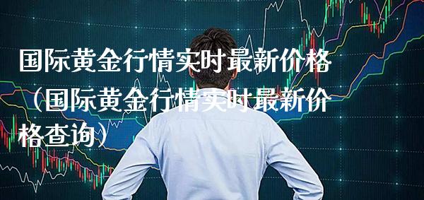 国际黄金行情实时最新价格(国际黄金行情实时最新价格查询)_纳指直播_第1张_期货投资网 国际黄金行情实时最新价格(国际黄金行情实时最新价格查询)_https://www.cqckcrrc.com_纳指直播_第1张