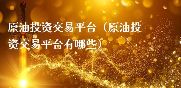 原油投资交易平台（原油投资交易平台有哪些）_https://www.cqckcrrc.com_原油期货_第1张