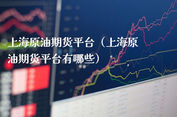 上海原油期货平台（上海原油期货平台有哪些）_https://www.cqckcrrc.com_黄金期货_第1张