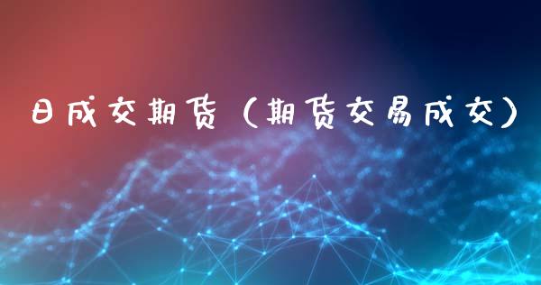 日成交期货（期货交易成交）_https://www.cqckcrrc.com_黄金期货_第1张