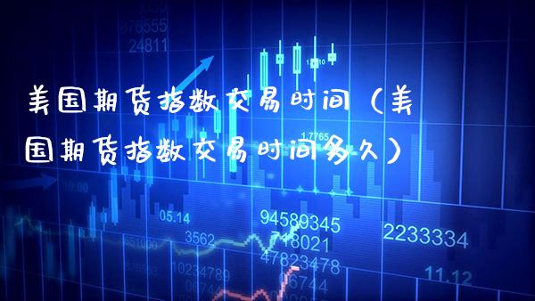 美国期货指数交易时间(美国期货指数交易时间多久)_道指直播_第1张_期货投资网 美国期货指数交易时间(美国期货指数交易时间多久)_https://www.cqckcrrc.com_道指直播_第1张