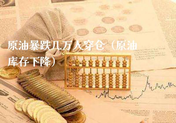 原油暴跌几万人穿仓(原油库存下降)_纳指直播_第1张_期货投资网 原油暴跌几万人穿仓(原油库存下降)_https://www.cqckcrrc.com_纳指直播_第1张