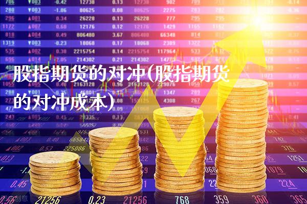 股指期货的对冲(股指期货的对冲成本)_恒指期货_第1张_期货投资网 股指期货的对冲(股指期货的对冲成本)_https://www.cqckcrrc.com_恒指期货_第1张