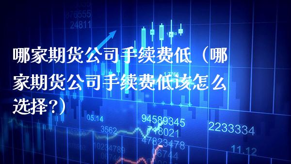 哪家期货公司手续费低(哪家期货公司手续费低该怎么选择?)_期货开户_第1张_期货投资网 哪家期货公司手续费低(哪家期货公司手续费低该怎么选择?)_https://www.cqckcrrc.com_期货开户_第1张