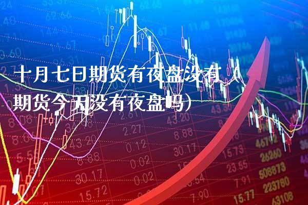 十月七日期货有夜盘没有（期货今天没有夜盘吗）_https://www.cqckcrrc.com_期货理财_第1张