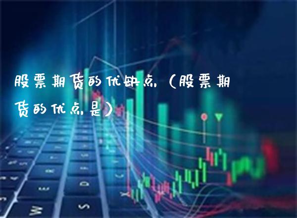股票期货的优缺点(股票期货的优点是)_财经要闻_第1张_期货投资网 股票期货的优缺点(股票期货的优点是)_https://www.cqckcrrc.com_财经要闻_第1张
