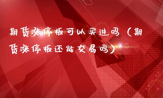 期货涨停板可以买进吗(期货涨停板还能交易吗)_原油期货_第1张_期货投资网 期货涨停板可以买进吗(期货涨停板还能交易吗)_https://www.cqckcrrc.com_原油期货_第1张