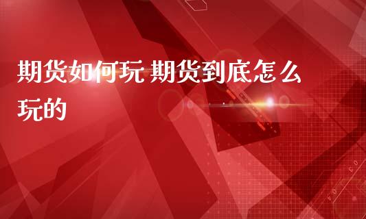 期货如何玩 期货到底怎么玩的_原油期货_第1张_期货投资网 期货如何玩 期货到底怎么玩的_https://www.cqckcrrc.com_原油期货_第1张