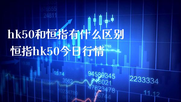 hk50和恒指有什么区别 恒指hk50今日行情_原油期货_第1张_期货投资网 hk50和恒指有什么区别 恒指hk50今日行情_https://www.cqckcrrc.com_原油期货_第1张