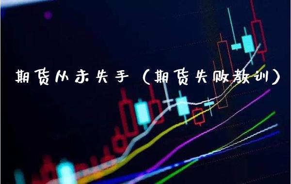 期货从未失手（期货失败教训）_https://www.cqckcrrc.com_恒生指数_第1张
