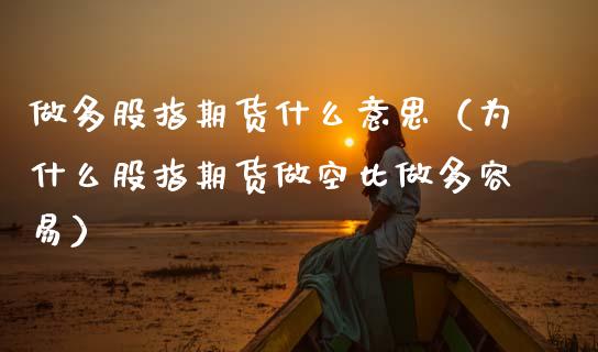 做多股指期货什么意思(为什么股指期货做空比做多容易)_原油期货_第1张_期货投资网 做多股指期货什么意思(为什么股指期货做空比做多容易)_https://www.cqckcrrc.com_原油期货_第1张