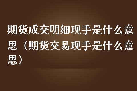 期货成交明细现手是什么意思（期货交易现手是什么意思）_https://www.cqckcrrc.com_原油期货_第1张
